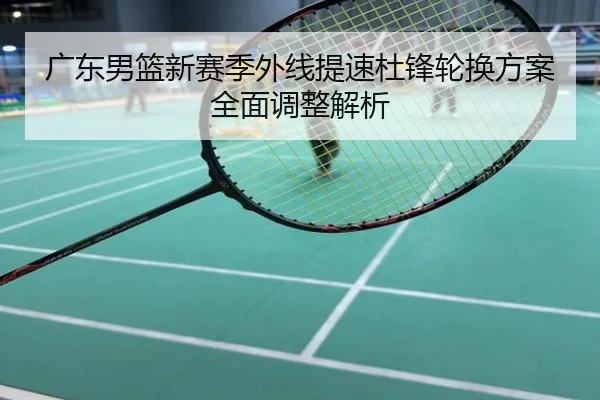 广东男篮新赛季外线提速杜锋轮换方案全面调整解析