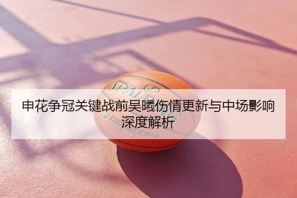 申花争冠关键战前吴曦伤情更新与中场影响深度解析